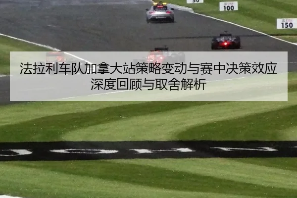 fa-la-li-che-dui-jia-na-da-zhan-ce-lve-bian-dong-yu-sai-zhong-jue-ce-xiao-ying-shen-du-hui-gu-yu-qu-she-jie-xi-2-403.jpg